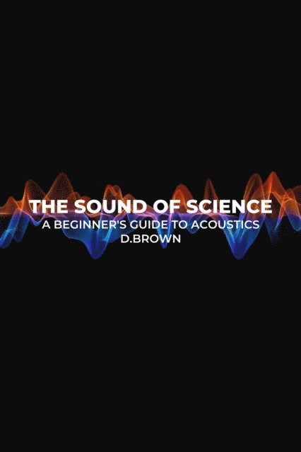 D Brown - Sound of Science: A Beginner's Guide to Acoustics, E-bok
