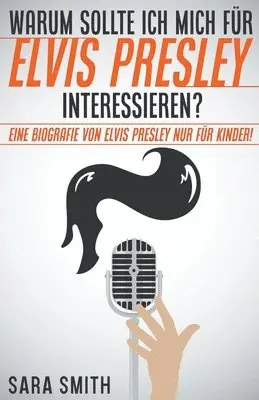 Sara Smith - Warum Sollte Ich Mich Für Elvis Presley Inter-essieren? Eine Biografie Von Elvis Presley Nur Für Kinder!, Häftad