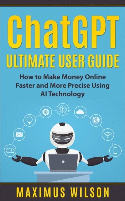 Maximus Wilson - ChatGPT Ultimate User Guide - How to Make Money Online Faster and More Precise Using AI Technology, E-bok