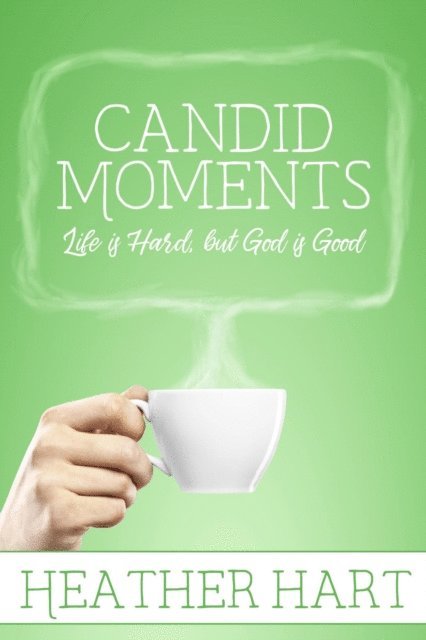 Heather Hart - Candid Moments: Life is Hard, but God is Good, E-bok