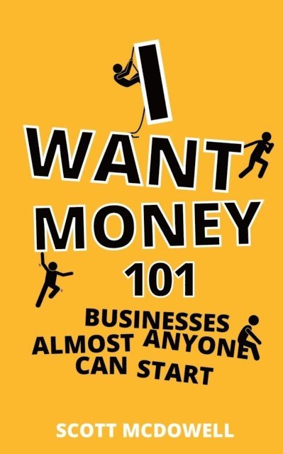 scott mcdowell - I Want Money: 101 Businesses Almost Anyone Can Start, E-bok