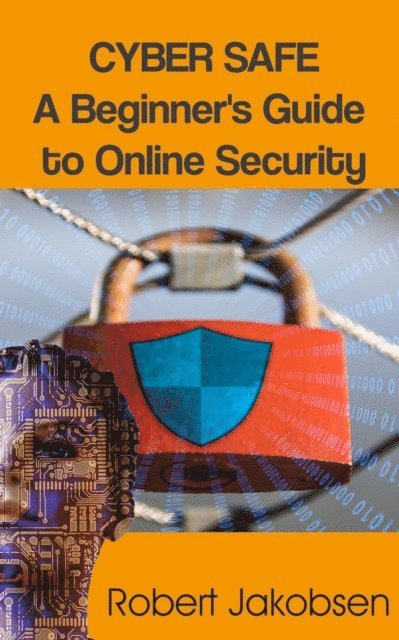 Robert Jakobsen - Cyber Safe: A Beginner's Guide to Online Security, E-bok