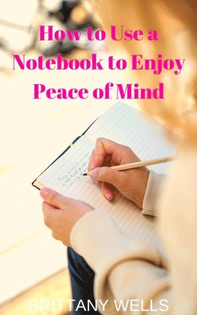 Brittany Wells - How to Use a Notebook to Enjoy Peace of Mind, E-bok