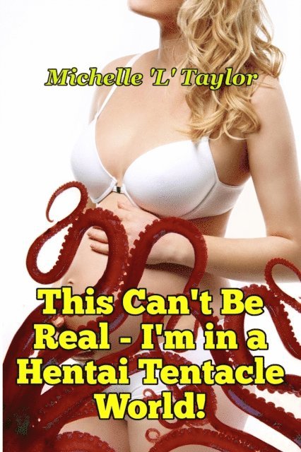 Michelle 'L' Taylor - This Can't Be Real: I'm in a Hentai Tentacle World!, E-bok