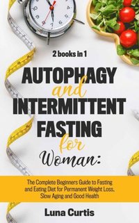 Autophagy and Intermittent Fasting for Women: 2 Books in 1: The Complete Beginners Guide to Fasting and Eating Diet for Permanent Weight Loss, Slow Aging and Good Health