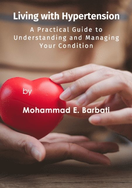 Mohammad E. Barbati - Living with Hypertension - A Practical Guide to Understanding and Managing Your Condition, E-bok