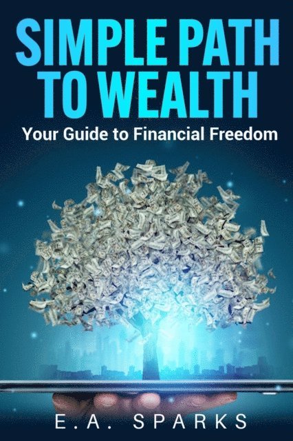 E. A. Sparks - Simple Path to Wealth: Your Guide to Financial Freedom, E-bok