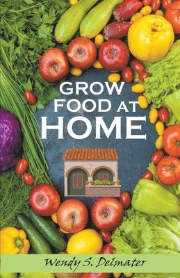Wendy S Delmater - Grow Food at Home, Häftad