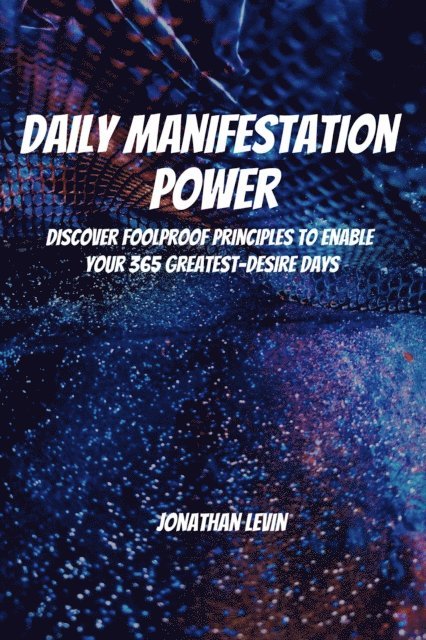 Daily Manifestation Power! Discover Foolproof Principles To Enable Your 365 Greatest-Desire Days