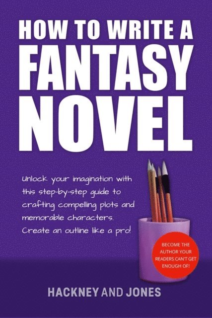 Claire Hackney, Vicky Jones - How To Write A Fantasy Novel: Unlock Your Imagination With This Step-By-Step Guide To Crafting Compelling Plots And Memorable Characters, E-bok