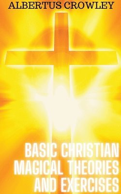 Albertus Crowley - Basic Christian Magical Theories and Exercises, Häftad
