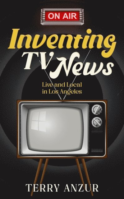Terry Anzur - Inventing TV News. Live and Local in Los Angeles., E-bok. Tillgänglighet: Lägg i varukorg