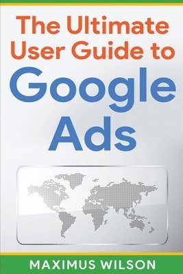Maximus Wilson - Ultimate User Guide to Google Ads, Häftad