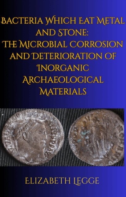 Elizabeth Legge - Bacteria Which Eat Metal and Stone:  The Microbial Corrosion and Deterioration of Inorganic Archaeological Materials, E-bok