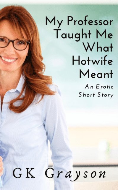 GK Grayson - My Professor Taught Me What Hotwife Meant: An Erotic Short Story, E-bok