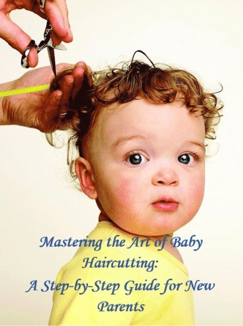 Walter J. Grace - Mastering the Art of Baby Haircutting: A Step-by-Step Guide for New Parents, E-bok