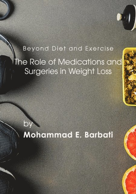 Mohammad E. Barbati - Beyond Diet and Exercise: The Role of Medications and Surgeries in Weight Loss, E-bok