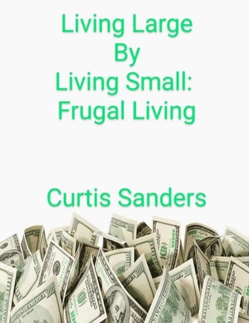Curtis Sanders - Living Large by Living Small: Frugal Living, E-bok