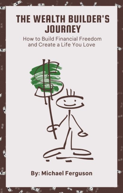 Michael Ferguson - Wealth Builder's Journey: How to Build Financial Freedom and Create a Life You Love, E-bok