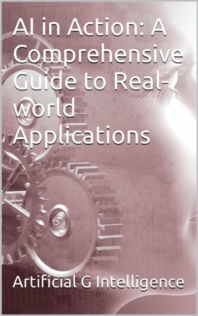 Christoffer Smestad - AI in Action: A Comprehensive Guide to Real-world Applications, E-bok