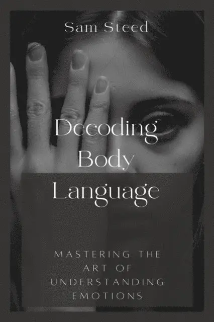 Sam Steed - Decoding Body Language: Mastering the Art of Understanding Emotions, E-bok. Tillgänglighet: Lägg i varukorg