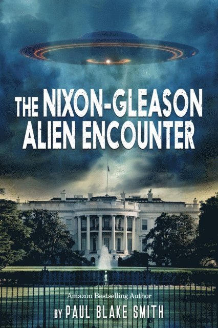 Paul Blake Smith - Nixon-Gleason Alien Encounter: An Investigation into Nixon's Secret Airbase Meetings to View Extraterrestrials, E-bok