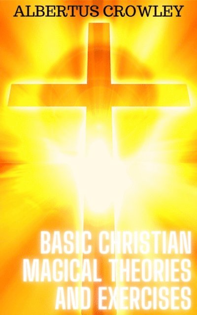 Albertus Crowley - Basic Christian Magical Theories and Exercises, E-bok