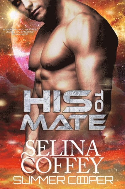 Summer Cooper, Selina Coffey - His To Mate: A Post-Apocalyptic Alien Overlord Romance, E-bok