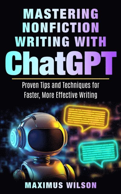 Maximus Wilson - Mastering Nonfiction Writing with ChatGPT - Proven Tips and Techniques for Faster, More Effective Writing, E-bok