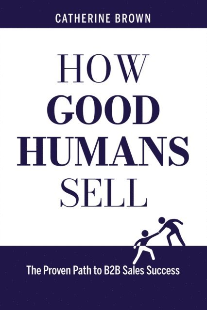 Catherine Brown - How Good Humans Sell(TM):The Proven Path to B2b Sales Success, E-bok