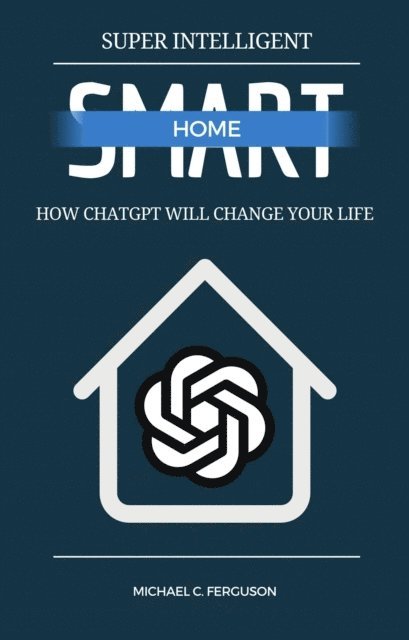 Michael Ferguson - Super Intelligent Smart Home - How ChatGPT Will Change Your Future, E-bok