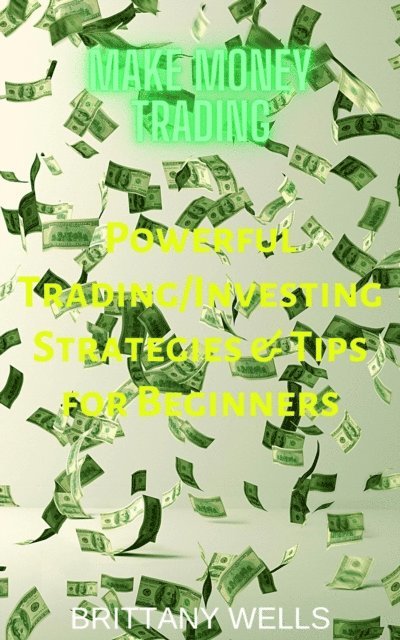 Brittany Wells - Make Money Trading: Powerful Trading/Investing Strategies & Tips for Beginners, E-bok