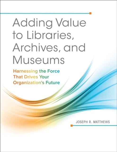 Joseph R. Matthews - Adding Value to Libraries, Archives, and Museums, E-bok