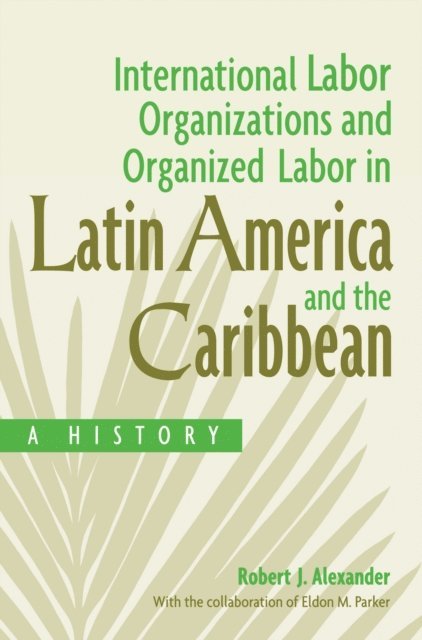 Robert J. Alexander, Eldon Parker - International Labor Organizations and Organized Labor in Latin America and the Caribbean, E-bok