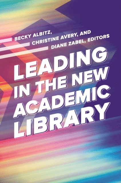 Becky Albitz, Christine Avery, Diane Zabel - Leading in the New Academic Library, E-bok