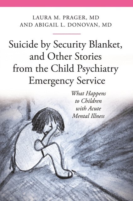 Laura M. Prager M.D., Abigail Louise Donovan M.D. - Suicide by Security Blanket, and Other Stories from the Child Psychiatry Emergency Service, E-bok