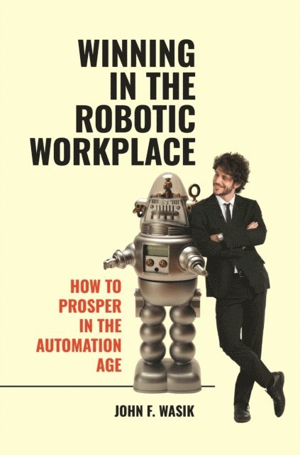 John F. Wasik - Winning in the Robotic Workplace, E-bok