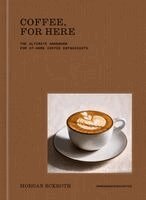 Morgan Eckroth - Coffee, for Here: The Ultimate Handbook for At-Home Coffee Enthusiasts, Inbunden
