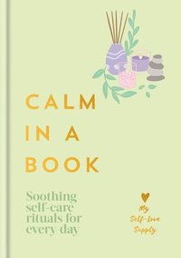Calm in a Book: Soothing Self-Care Rituals for Every Day