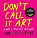 Don't Call It Art: 10 Ways to Create Like a Kid Again