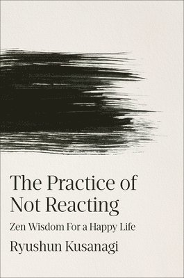 Ryushun Kusanagi - The Practice of Not Reacting: Zen Wisdom for a Happy Life, Inbunden