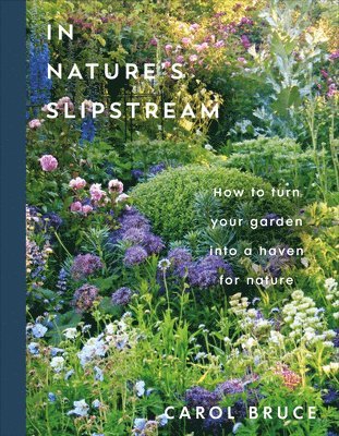 Carol Bruce - In Nature's Slipstream: How to Turn Your Garden Into a Haven for Nature, Inbunden