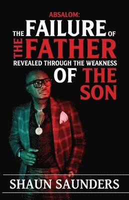 Shaun Saunders - Absalom: The Failure of the Father Revealed Through the Weakness of the Son, Häftad