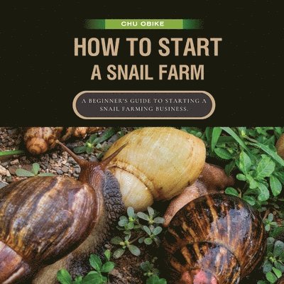 Chu Obike - How To Start A Snail Farm ( A beginner guide to African Giant Land Snails), Häftad