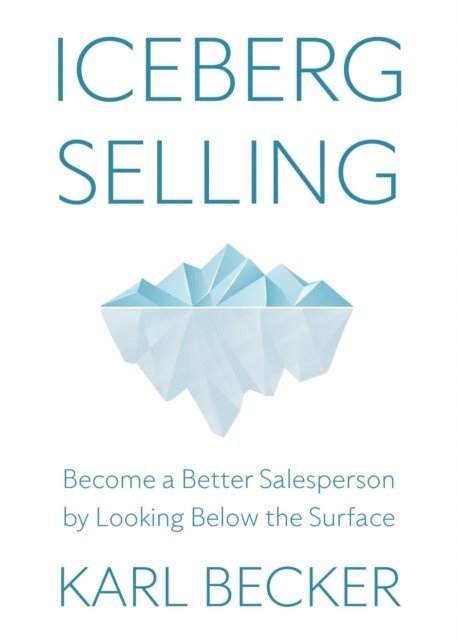 Karl Becker - Iceberg Selling: Become a Better Salesperson by Looking Below the Surface, E-bok