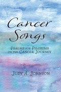 Cancer Songs: Psalms for Pilgrims on the Cancer Journey