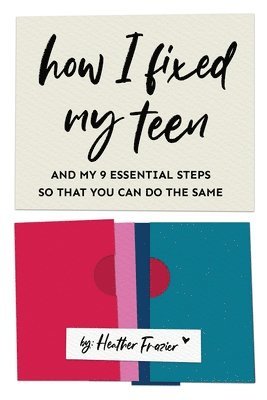 Heather Frazier - How I Fixed My Teen- And My 9 Essentials Steps So That You Can Do The Same, Häftad