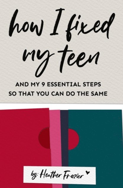 Heather Frazier - How I Fixed My Teen- And My 9 Essentials Steps So That You Can Do The Same, E-bok