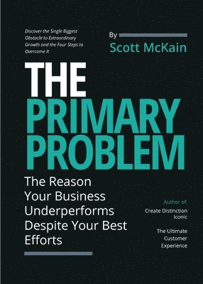Scott McKain - The Primary Problem: The Reason Your Business Underperforms Despite Your Best Efforts, Häftad