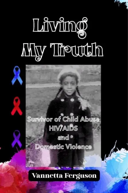 Living My Truth: Survivor of Child Abuse, HIV/AIDS, and Domestic Violence